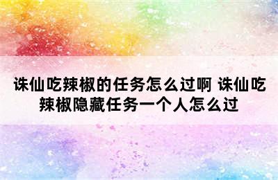 诛仙吃辣椒的任务怎么过啊 诛仙吃辣椒隐藏任务一个人怎么过